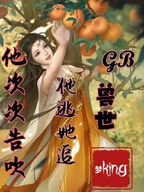 GB兽世：他逃她追,他次次告吹