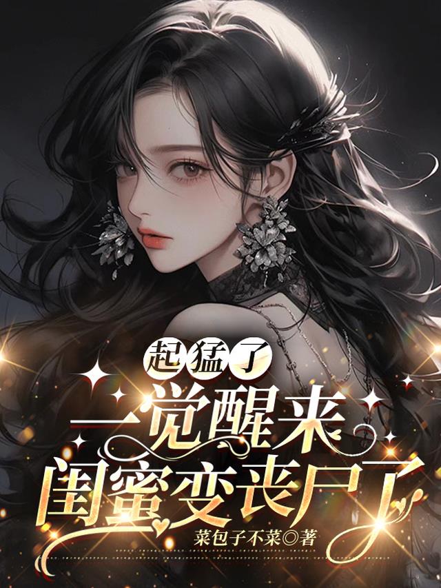 起猛了,一觉醒来闺蜜变丧尸了