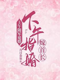 上午随军退婚，下午指婚嫁首长