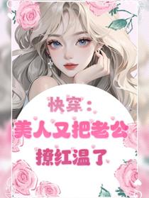 快穿：美人又把老公撩红温了