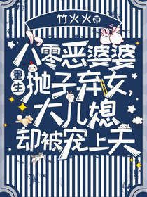 八零恶婆婆重生抛子弃女，大儿媳却被宠上天