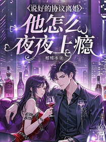 说好的协议离婚，他怎么夜夜上瘾