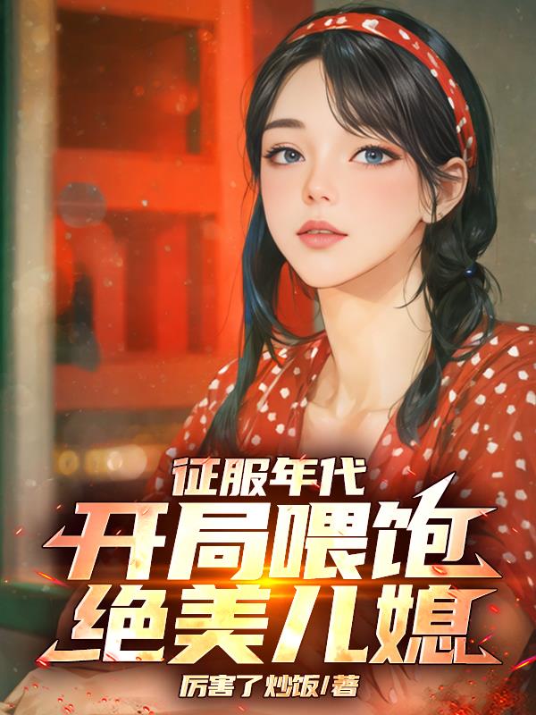 征服年代，开局喂饱绝美儿媳