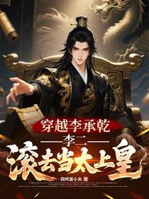 穿越李承乾，李二，滚去当太上皇