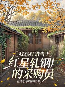 我靠打猎当上红星轧钢厂的采购员