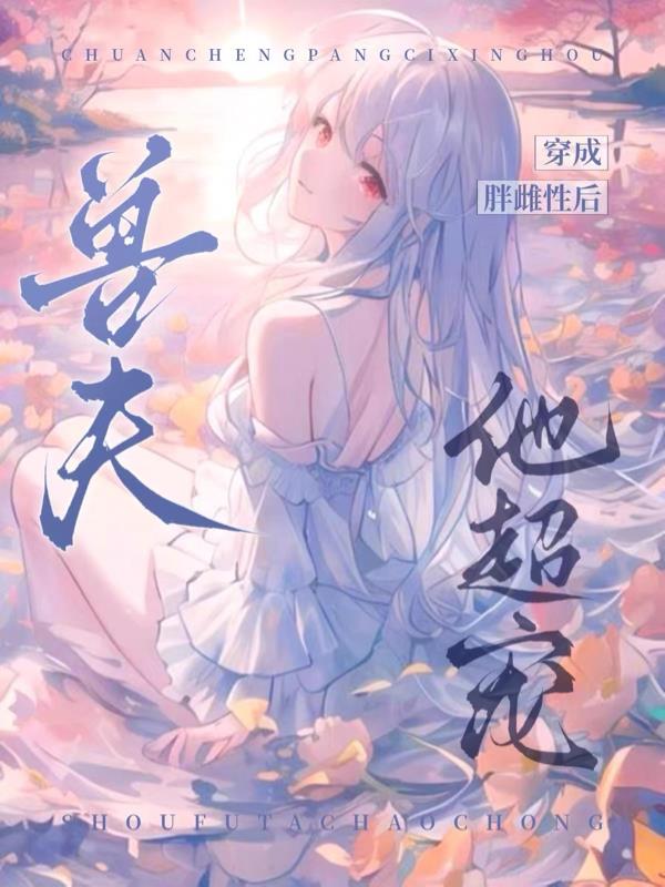 穿成胖雌性后：兽夫他超宠！